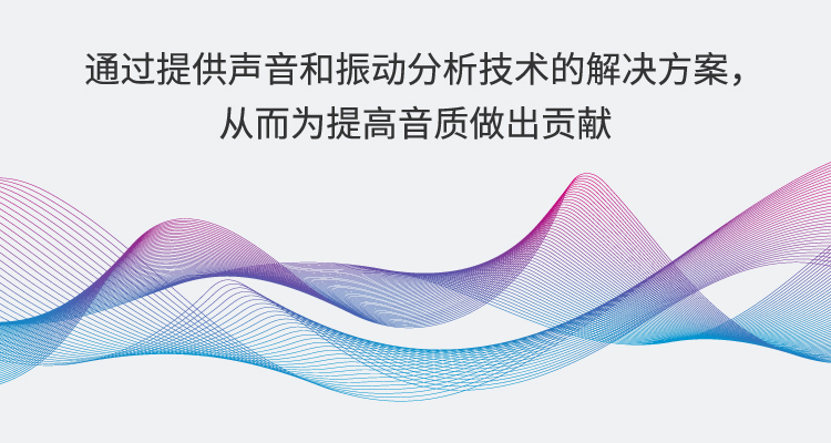 通過(guò)提供聲音和振動(dòng)分析技術(shù)的解決方案，從而為提高音質(zhì)做出貢獻(xiàn)